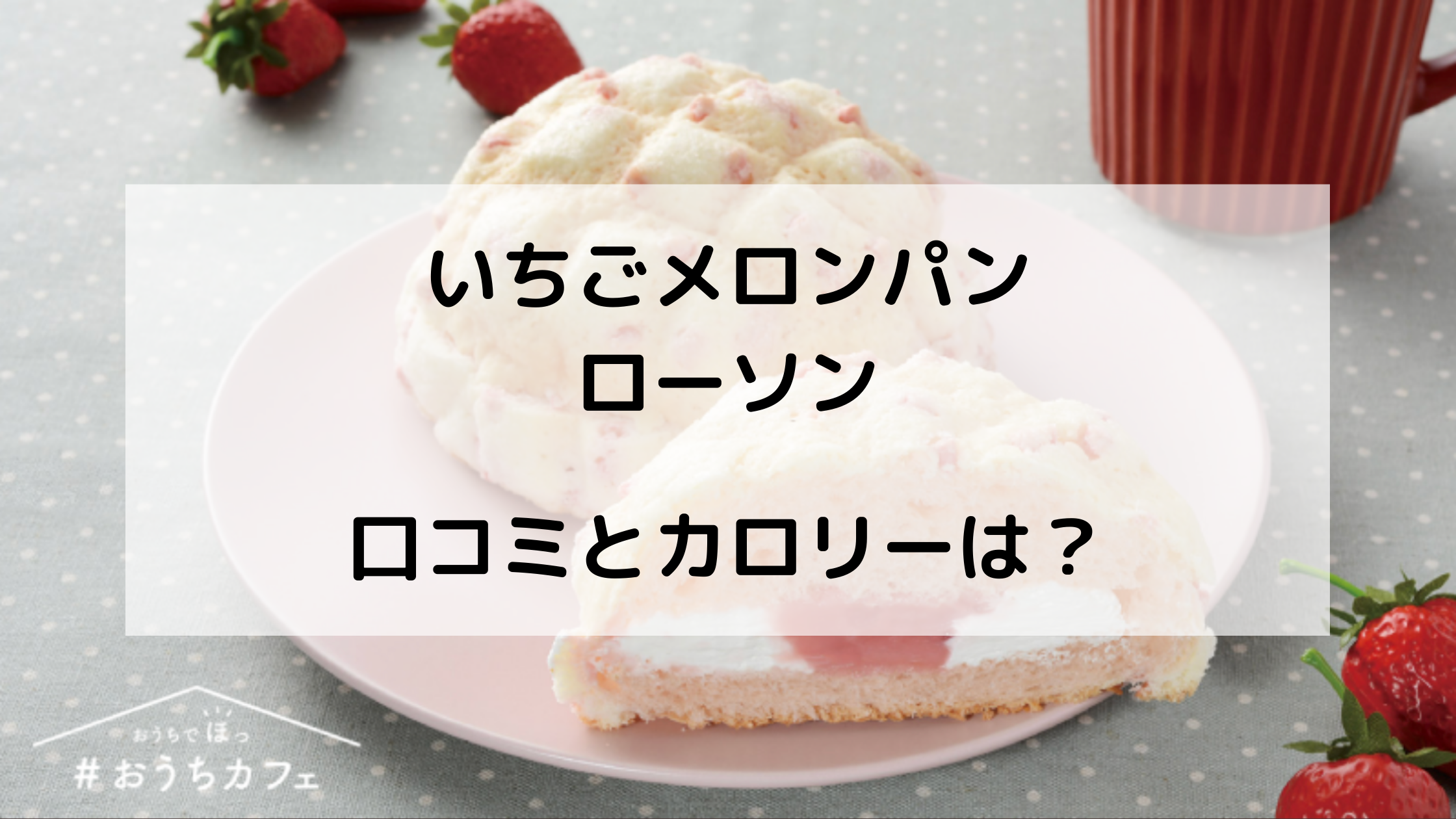 いちごメロンパン ローソンの販売はいつからいつまで カロリーや評判は どさんこかーにばる