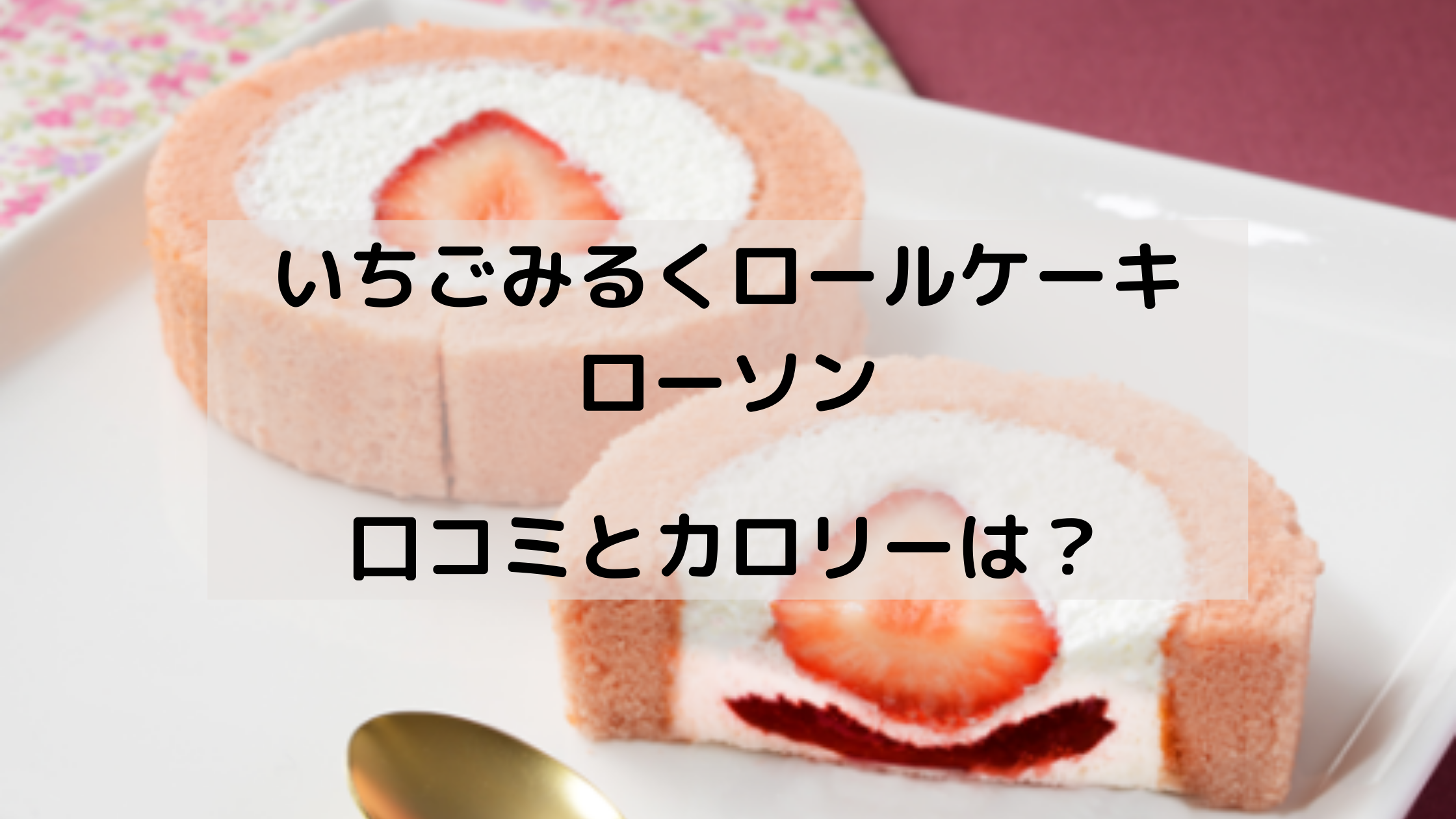 苺みるくロールケーキ ローソンはいつからいつまで カロリーは どさんこかーにばる